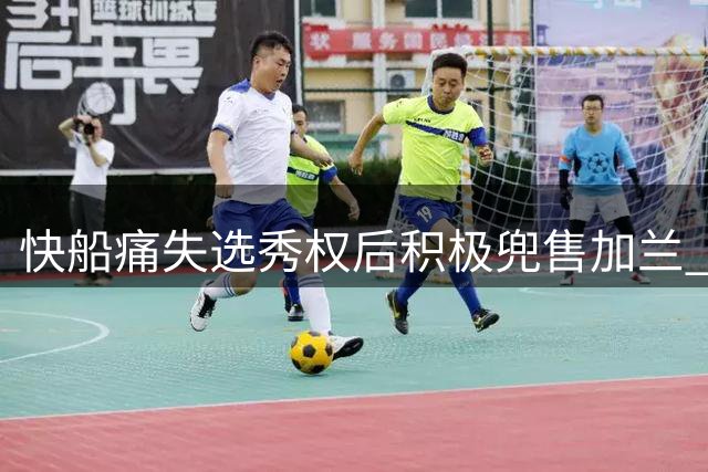 快船痛失选秀权后积极兜售加兰 试图弥补联盟处罚损失